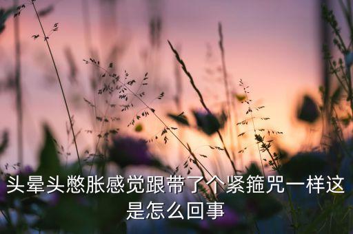 頭暈頭憋脹感覺跟帶了個緊箍咒一樣這是怎么回事