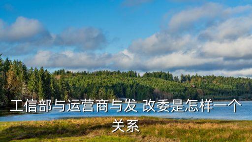 工信部與運營商與發(fā) 改委是怎樣一個關系