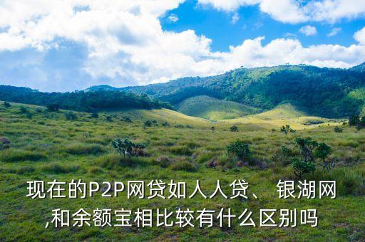 現(xiàn)在的P2P網(wǎng)貸如人人貸、 銀湖網(wǎng),和余額寶相比較有什么區(qū)別嗎