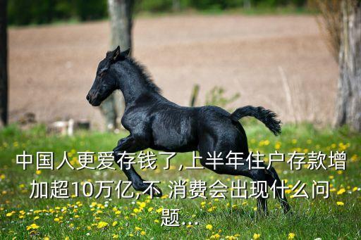 中國(guó)人更愛(ài)存錢(qián)了,上半年住戶存款增加超10萬(wàn)億,不 消費(fèi)會(huì)出現(xiàn)什么問(wèn)題...
