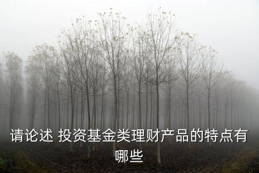 請論述 投資基金類理財產(chǎn)品的特點(diǎn)有哪些
