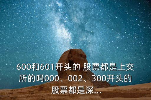 600和601開頭的 股票都是上交所的嗎000、002、300開頭的 股票都是深...