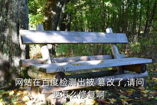  網(wǎng)站在百度檢測(cè)出被 篡改了,請(qǐng)問要怎么修復(fù)啊
