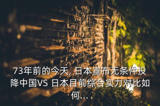 73年前的今天, 日本宣布無條件投降中國(guó)VS 日本目前綜合實(shí)力對(duì)比如何...
