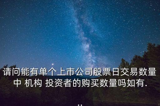 請問能有單個(gè)上市公司股票日交易數(shù)量中 機(jī)構(gòu) 投資者的購買數(shù)量嗎如有...