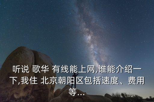 聽說 歌華 有線能上網(wǎng),誰能介紹一下,我住 北京朝陽區(qū)包括速度、費(fèi)用等...