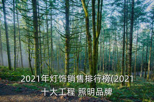 2021年燈飾銷(xiāo)售排行榜(2021十大工程 照明品牌
