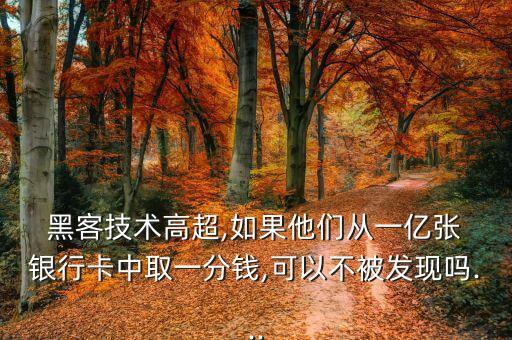  黑客技術高超,如果他們從一億張 銀行卡中取一分錢,可以不被發(fā)現嗎...