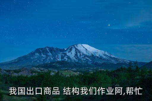 我國(guó)出口商品 結(jié)構(gòu)我們作業(yè)阿,幫忙