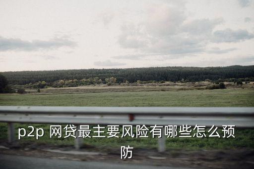 p2p 網(wǎng)貸最主要風險有哪些怎么預(yù)防