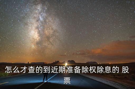 怎么才查的到近期準(zhǔn)備除權(quán)除息的 股票