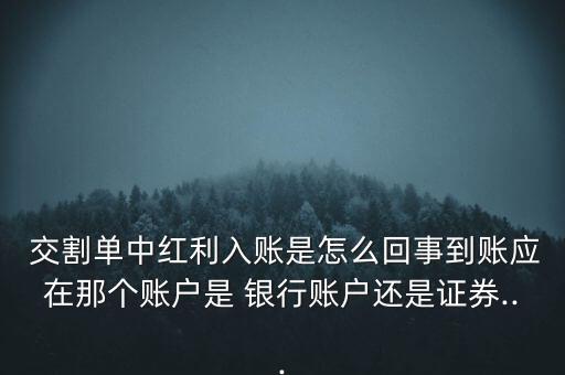  交割單中紅利入賬是怎么回事到賬應(yīng)在那個(gè)賬戶(hù)是 銀行賬戶(hù)還是證券...