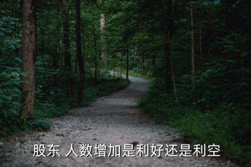 股東人數(shù)減少的股票一定會(huì)漲嗎,股票股東人數(shù)減少是利好還是利空