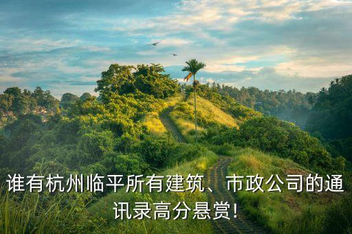 誰有杭州臨平所有建筑、市政公司的通訊錄高分懸賞!