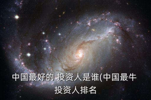 中國(guó)最好的 投資人是誰(中國(guó)最牛 投資人排名