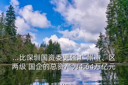 ...比深圳國資委更強(qiáng),廣州市、區(qū)兩級 國企的總資產(chǎn)為4.64萬億元...