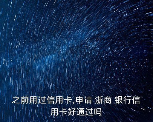 之前用過(guò)信用卡,申請(qǐng) 浙商 銀行信用卡好通過(guò)嗎