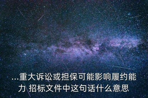 ...重大訴訟或擔?？赡苡绊懧募s能力 招標文件中這句話什么意思