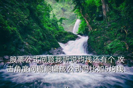 股票公式問(wèn)題我聽(tīng)說(shuō)均線(xiàn)還有個(gè) 攻擊角度問(wèn)題能編成公式嗎比如5均線(xiàn)...
