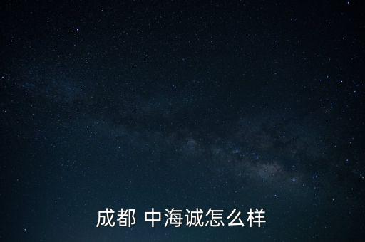 成都 中海誠怎么樣