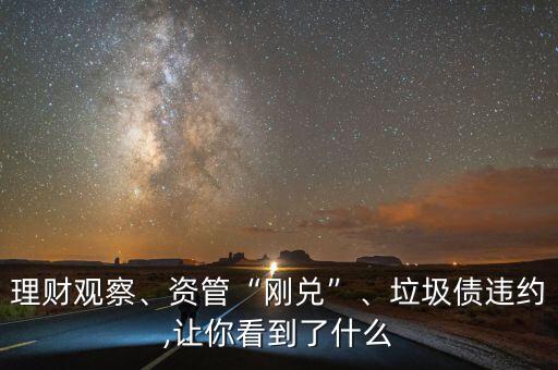 理財(cái)觀察、資管“剛兌”、垃圾債違約,讓你看到了什么