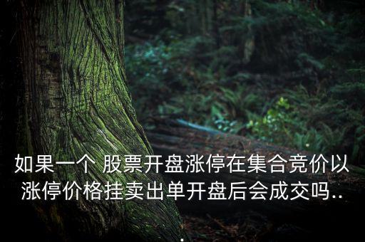 如果一個(gè) 股票開(kāi)盤(pán)漲停在集合競(jìng)價(jià)以漲停價(jià)格掛賣(mài)出單開(kāi)盤(pán)后會(huì)成交嗎...