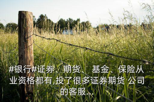 #銀行#證券、期貨、 基金、保險(xiǎn)從業(yè)資格都有,投了很多證券期貨 公司的客服...