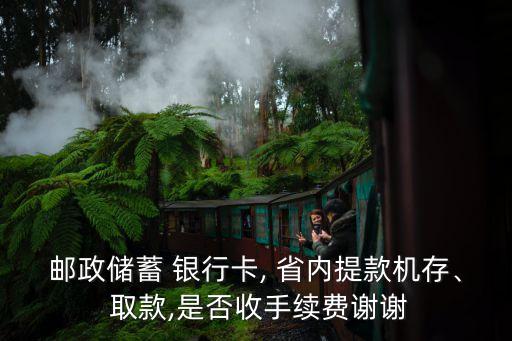 郵政儲蓄 銀行卡, 省內(nèi)提款機存、 取款,是否收手續(xù)費謝謝