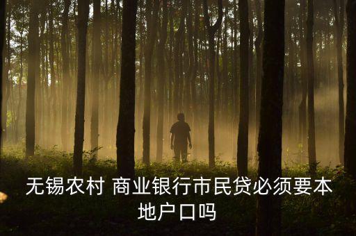  無(wú)錫農(nóng)村 商業(yè)銀行市民貸必須要本地戶(hù)口嗎