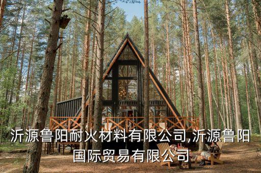山東沂源魯陽耐火材料有限公司,沂源魯陽國(guó)際貿(mào)易有限公司