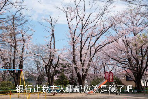  銀行讓我去人事部應該是穩(wěn)了吧