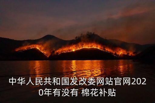 中華人民共和國(guó)發(fā)改委網(wǎng)站官網(wǎng)2020年有沒有 棉花補(bǔ)貼