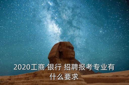 2020工商 銀行 招聘報(bào)考專(zhuān)業(yè)有什么要求