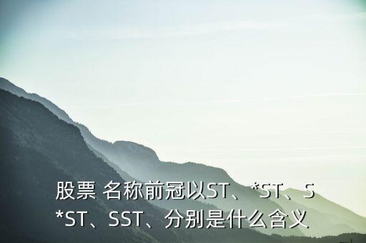  股票 名稱前冠以ST、*ST、S*ST、SST、分別是什么含義