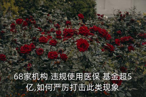 68家機構(gòu) 違規(guī)使用醫(yī)保 基金超5億,如何嚴厲打擊此類現(xiàn)象
