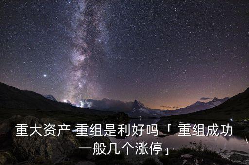 重大資產(chǎn) 重組是利好嗎「 重組成功一般幾個(gè)漲?！? class=