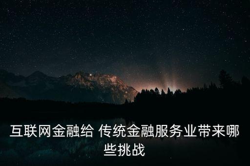 互聯網金融給 傳統(tǒng)金融服務業(yè)帶來哪些挑戰(zhàn)
