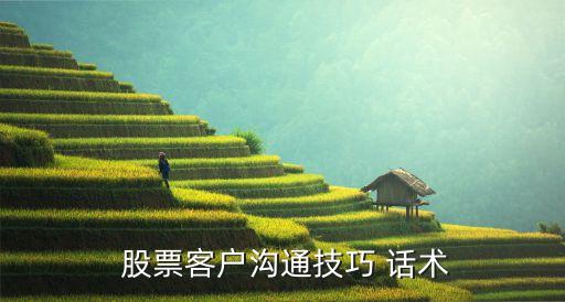  股票客戶(hù)溝通技巧 話(huà)術(shù)