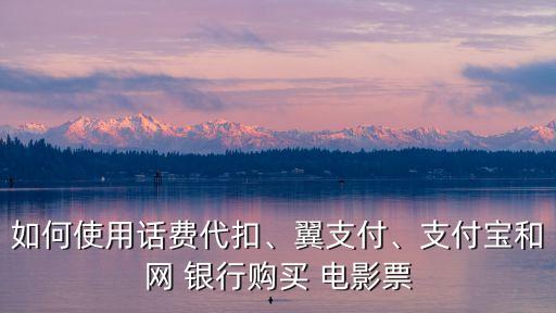 如何使用話(huà)費(fèi)代扣、翼支付、支付寶和網(wǎng) 銀行購(gòu)買(mǎi) 電影票