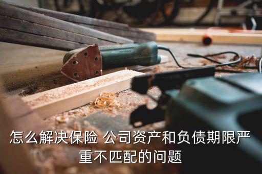 怎么解決保險 公司資產(chǎn)和負(fù)債期限嚴(yán)重不匹配的問題