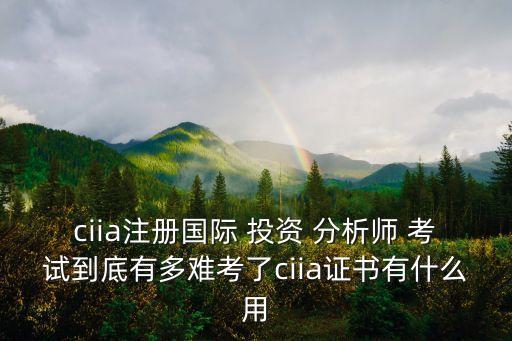 ciia注冊(cè)國(guó)際 投資 分析師 考試到底有多難考了ciia證書有什么用