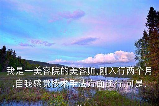 我是一美容院的美容帥,剛?cè)胄袃蓚€月,自我感覺技術手法方面還行,可是...