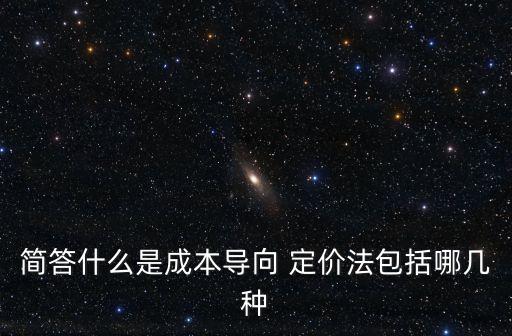 簡答什么是成本導(dǎo)向 定價(jià)法包括哪幾種
