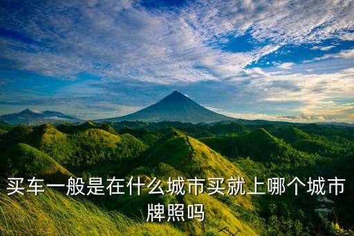 買(mǎi)車(chē)一般是在什么城市買(mǎi)就上哪個(gè)城市牌照嗎