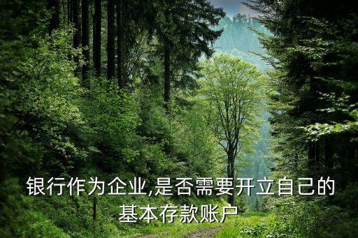  銀行作為企業(yè),是否需要開(kāi)立自己的基本存款賬戶(hù)