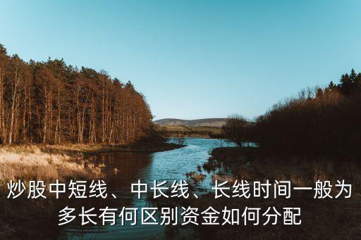 炒股中短線、中長線、長線時(shí)間一般為多長有何區(qū)別資金如何分配