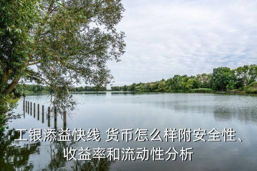 工銀添益快線 貨幣怎么樣附安全性、收益率和流動性分析
