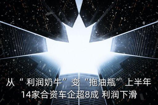 從“ 利潤奶?！弊儭巴嫌推俊鄙习肽?4家合資車企超8成 利潤下滑