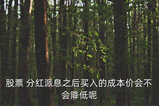 股票 分紅派息之后買入的成本價(jià)會不會降低呢
