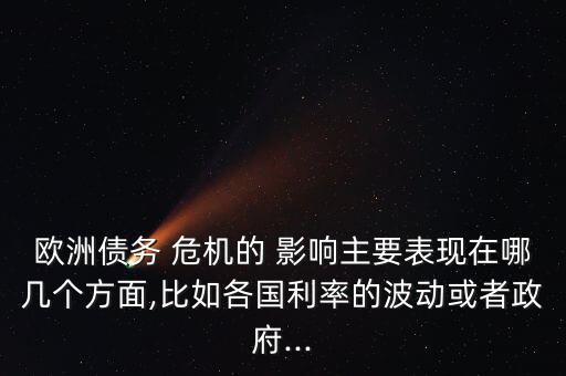 歐洲債務(wù) 危機(jī)的 影響主要表現(xiàn)在哪幾個(gè)方面,比如各國利率的波動或者政府...